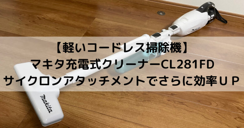 軽いコードレス掃除機】マキタ充電式クリーナーCL281FDご紹介 | へいじ